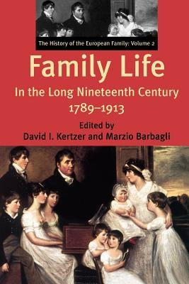 Family Life in the Long Nineteenth Century, 1789-1913: The History of the European Family: Volume 2 by Kertzer, David I.