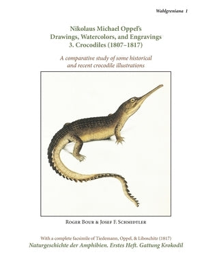 Nikolaus Michael Oppel's Drawings, Watercolors, and Engravings 3. Crocodiles (1807-1817): comparative study of some historical and recent crocodile il by Bour, Roger