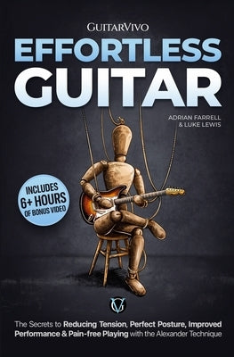 Effortless Guitar: The secrets to pain-free playing, perfect posture, reducing tension and improved performance with the Alexander Technique by Lewis, Luke