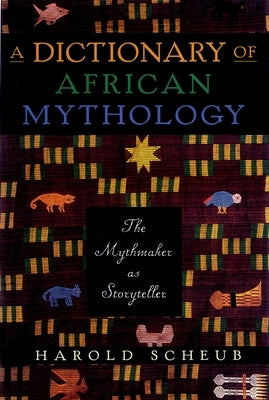 A Dictionary of African Mythology: The Mythmaker as Storyteller by Scheub, Harold