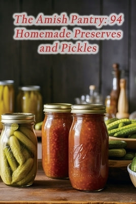 The Amish Pantry: 94 Homemade Preserves and Pickles by Delight Kugi, Street Food