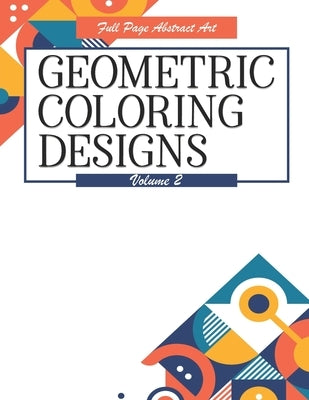 Geometric Coloring Designs Volume 2 Full Page Abstract Art: Detailed Patterns to Color - For Adults - Relaxing Stress Relief by Highway 62 Publishing