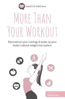 More Than Your Workout: Deconstruct your cravings & wake up your body's natural weight loss system by Mori, Stefanie