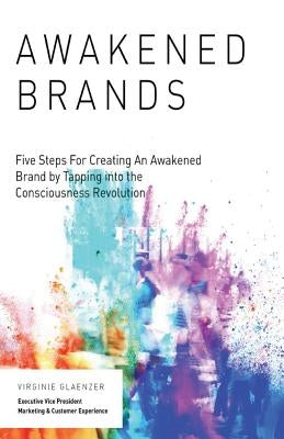 Awakened Brand: Five Steps for Creating an Awakened Brand by Tapping into the Consciousness Revolution by Glaenzer, Virginie
