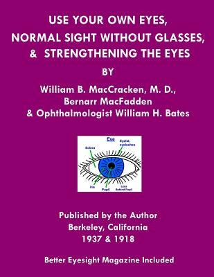 Use Your Own Eyes, Normal Sight Without Glasses & Strengthening The Eyes: Better Eyesight Magazine by Ophthalmologist William H. Bates by Macfadden, Bernarr