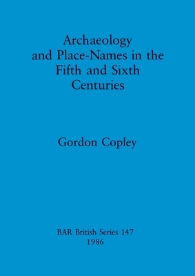 Archaeology and Place-Names in the Fifth and Sixth Centuries by Copley, Gordon