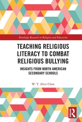 Teaching Religious Literacy to Combat Religious Bullying: Insights from North American Secondary Schools by Chan, W. Y. Alice