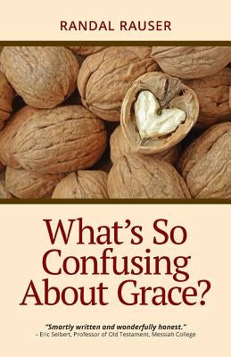 What's So Confusing About Grace? by Rauser, Randal D.