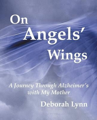 On Angels' Wings: A Journey Through Alzheimer's with My Mother by Deborah Lynn