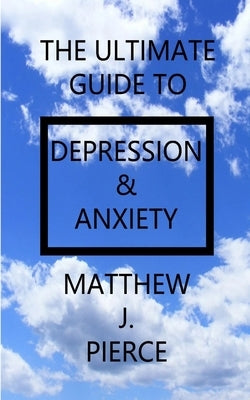 The Ultimate Guide To Depression And Anxiety by Pierce, Matthew J.