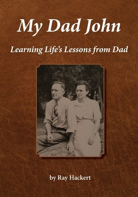 My Dad John: Learning Life's Lessons From Dad by Hackert, Ray