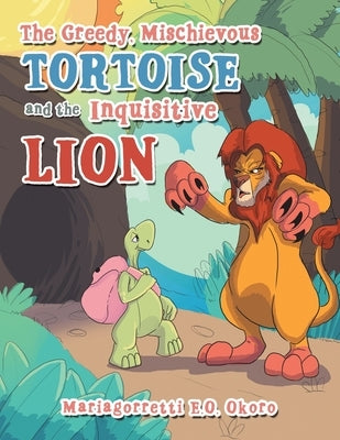 The Greedy, Mischievous Tortoise and the Inquisitive Lion by Okoro, Mariagorretti E. O.