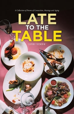 Late to the Table: A Collection of Poems of Connection, Musings and Aging by Simek, Lori