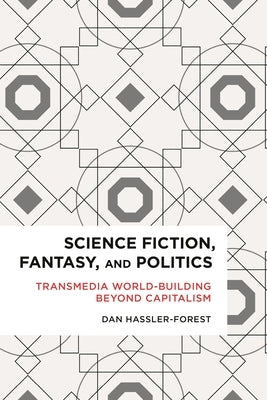 Science Fiction, Fantasy, and Politics: Transmedia World-Building Beyond Capitalism by Hassler-Forest, Dan