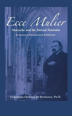 Ecce Mulier: Nietzsche and the Eternal Feminine, an Analytical Psychological Perspective by Bendayan, Gertrudis