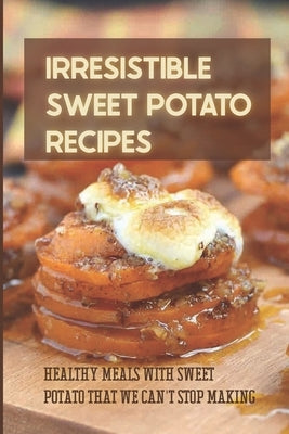 Irresistible Sweet Potato Recipes: Healthy Meals With Sweet Potato That We Can't Stop Making: Sweet Potato Pudding Recipes by Majewski, Bertha