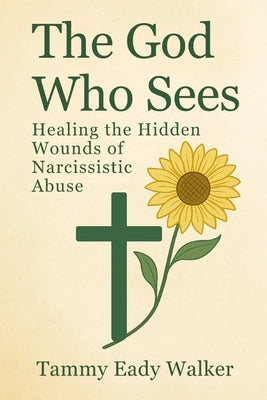 The God Who Sees: Healing the Hidden Wounds of Narcissistic Abuse by Walker, Tammy Eady