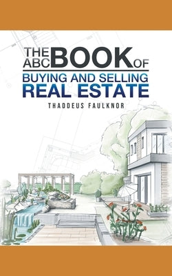 The ABC Book of Buying and Selling Real Estate by Thaddeus Faulknor