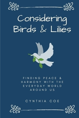Considering Birds & Lilies: Finding Peace & Harmony with the Everyday World Around Us by Coe, Cynthia