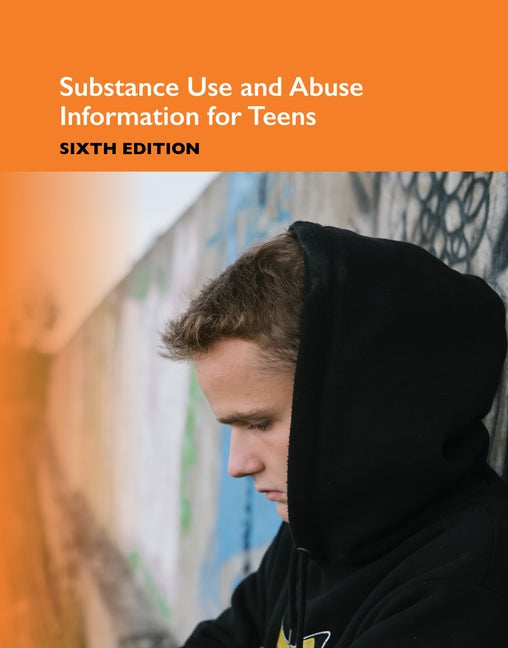 Substance Use and Abuse Information for Teens, Sixth Edition by Omnigraphics