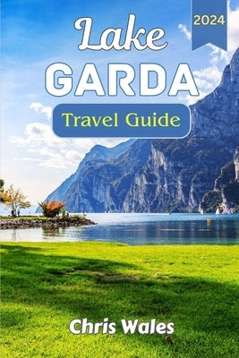 Lake Garda: An Traveller's guide to venturing Italy's largest lake by Wales, Chris