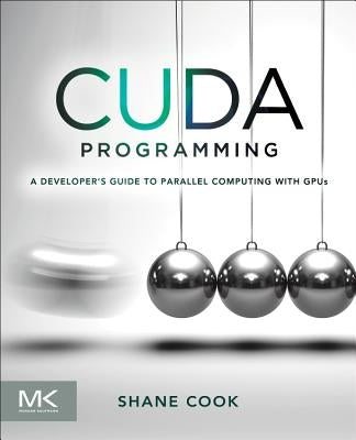 Cuda Programming: A Developer's Guide to Parallel Computing with Gpus by Cook, Shane