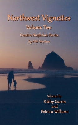Northwest Vignettes Volume Two: Creative Nonfiction Stories by NW Writers by Writers, Northwest