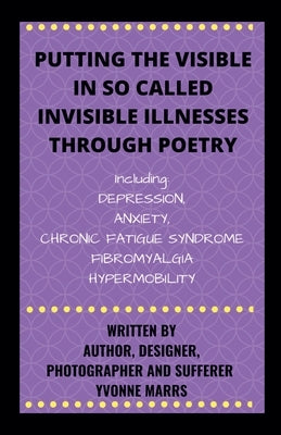 Putting The Visible in So Called Invisible Illnesses Through Poetry by Marrs, Yvonne