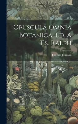 Opuscula Omnia Botanica, Ed. A T.s. Ralph by Johnson, Thomas