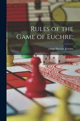 Rules of the Game of Euchre; by Jerome, Sinclair Comp