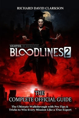 Vampire: THE MASQUERADE - BLOODLINES 2 GAME GUIDE: The Ultimate Walkthrough with Pro Tips & Tricks to Win Every Mission Like a True Expert by Richard David Clarkson