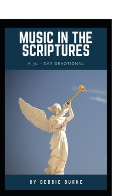 Music in the Scriptures: A 30-Day Devotional of healing musical affirmations by Burke, Debbie