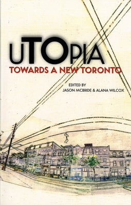Utopia: Towards a New Toronto by Wilcox, Alana
