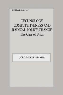 Technology, Competitiveness and Radical Policy Change: The Case of Brazil by Meyer-Stamer, Jörg