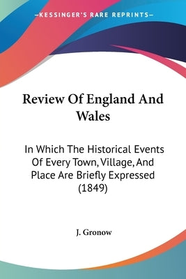 Review Of England And Wales: In Which The Historical Events Of Every Town, Village, And Place Are Briefly Expressed (1849) by Gronow, J.