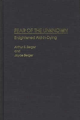 Fear of the Unknown: Enlightened Aid-In-Dying by Berger, Arthur S.