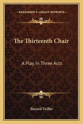 The Thirteenth Chair: A Play In Three Acts by Veiller, Bayard