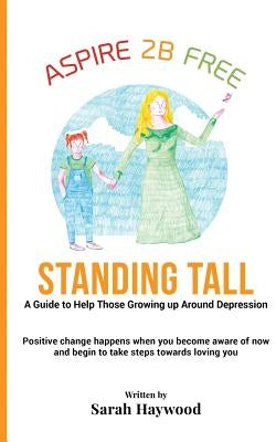 Standing Tall: A Guide to Helping Those Growing Up Around Depression by Haywood, Sarah E.