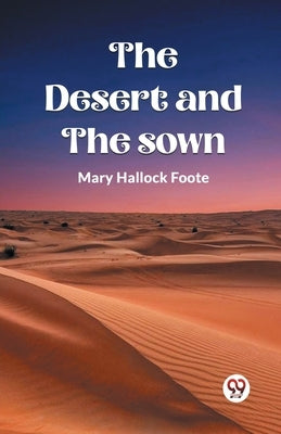 The Desert And The Sown by Foote, Mary Hallock