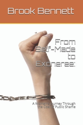 From Self-Made to Exoneree: A Woman's Journey Through the Cost of Public Shame by Bennett, Brook
