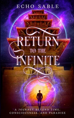 Return to the Infinite: A Journey Beyond Time, Consciousness, and Paradise by Sable, Echo