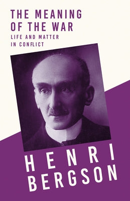 The Meaning of the War - Life and Matter in Conflict: With a Chapter from Bergson and his Philosophy by J. Alexander Gunn by Bergson, Henri