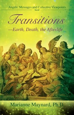 Transitions-Earth, Death, the Afterlife: Angels' Messages and Collective Viewpoints by Maynard, Marianne