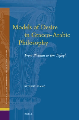 Models of Desire in Graeco-Arabic Philosophy: From Plotinus to Ibn Ṭufayl by Somma, Bethany