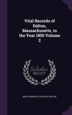 Vital Records of Dalton, Massachusetts, to the Year 1850 Volume 2 by Dalton, Mass [From Old Catalog]