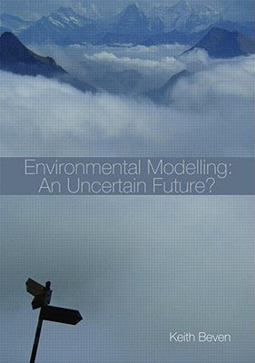 Environmental Modelling: An Uncertain Future?: An Introduction to Techniques for Uncertainty Estimation in Environmental Prediction by Beven, Keith
