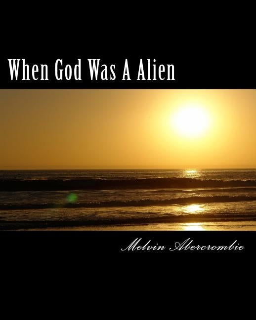 When God Was A Alien: The Story of God and Goddess by Abercrombie, Melvin L.