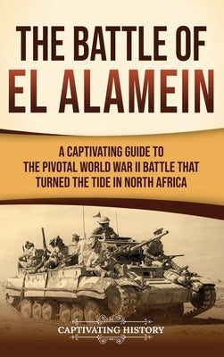 The Battle of El Alamein: A Captivating Guide to the Pivotal World War II Battle That Turned the Tide in North Africa by History, Captivating
