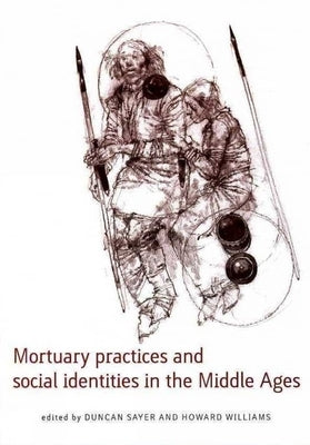 Mortuary Practices and Social Identities in the Middle Ages: Essays in Burial Archaeology in Honour of Heinrich Harke by Sayer, Duncan