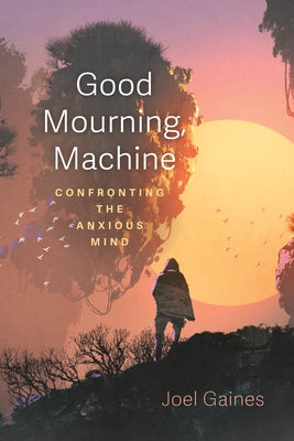 Good Mourning, Machine: Confronting the Anxious Mind by Gaines, Joel